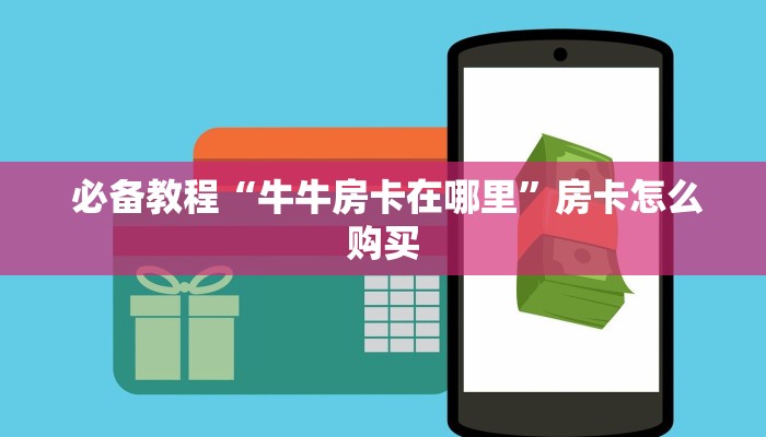 必备教程“牛牛房卡在哪里”房卡怎么购买 必备教程“牛牛房卡在哪里”房卡怎么购买