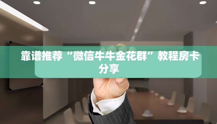 靠谱推荐“微信牛牛金花群”教程房卡分享 靠谱推荐“微信牛牛金花群”教程房卡分享