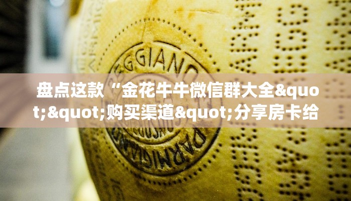  盘点这款“金花牛牛微信群大全""购买渠道"分享房卡给大家
