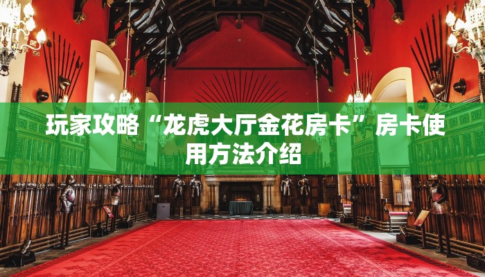 玩家攻略“龙虎大厅金花房卡”房卡使用方法介绍 玩家攻略“龙虎大厅金花房卡”房卡使用方法介绍