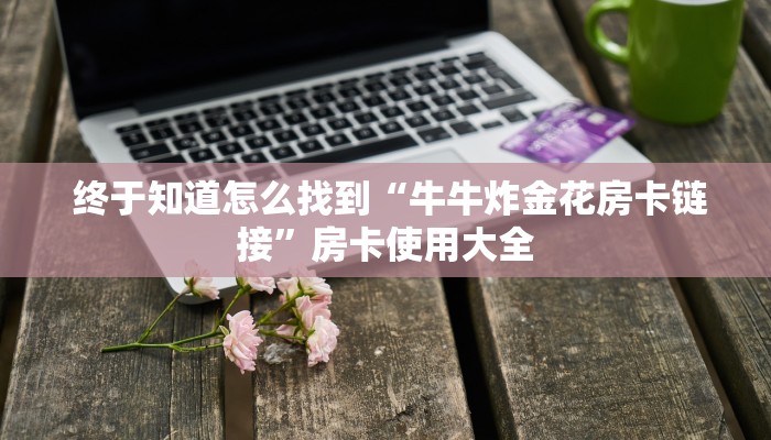  一分钟攻略“微信房卡炸金花链接挂软件名”详细房卡怎么购买教程推荐一款