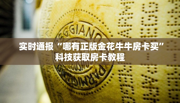 实时通报“哪有正版金花牛牛房卡买”科技获取房卡教程 实时通报“哪有正版金花牛牛房卡买”科技获取房卡教程