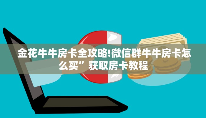  金花牛牛房卡全攻略!微信群牛牛房卡怎么买”获取房卡教程