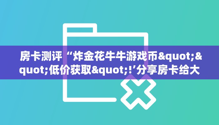7分钟了解“微信金花房卡链接找不到”使用房卡购买教程 ”教程房卡分享 7分钟了解“微信金花房卡链接找不到”使用房卡购买教程 ”教程房卡分享