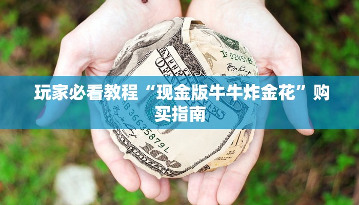 玩家必看教程“现金版牛牛炸金花”购买指南 玩家必看教程“现金版牛牛炸金花”购买指南