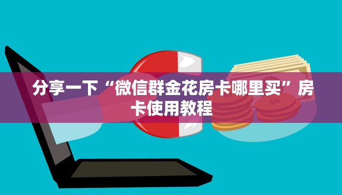 分享一下“微信群金花房卡哪里买”房卡使用教程 分享一下“微信群金花房卡哪里买”房卡使用教程