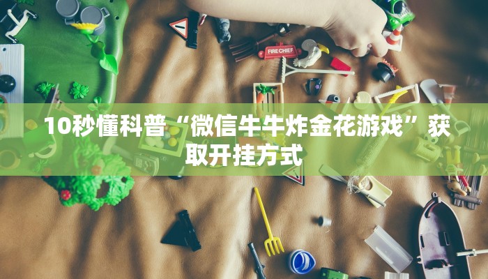 10秒懂科普“微信牛牛炸金花游戏”获取开挂方式 10秒懂科普“微信牛牛炸金花游戏”获取开挂方式
