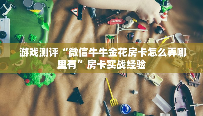 玩家科普“微信牛牛链接版 有房卡”使用房卡购买教程 玩家科普“微信牛牛链接版 有房卡”使用房卡购买教程
