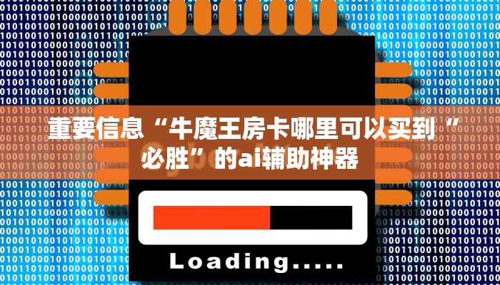 重要信息“牛魔王房卡哪里可以买到“必胜”的ai辅助神器 重要信息“牛魔王房卡哪里可以买到“必胜”的ai辅助神器