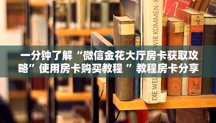  一分钟了解“微信金花大厅房卡获取攻略”使用房卡购买教程 ”教程房卡分享