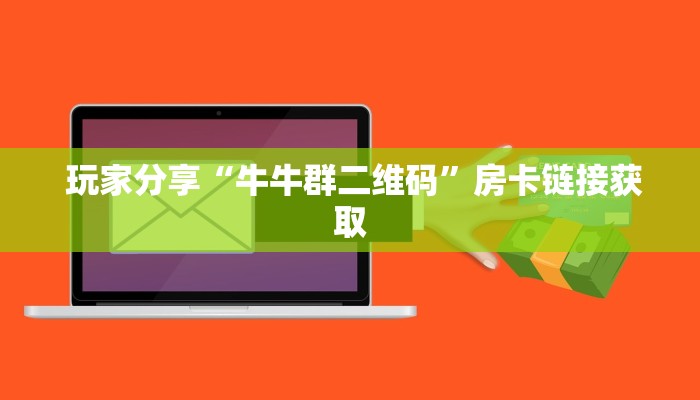 玩家分享“牛牛群二维码”房卡链接获取 玩家分享“牛牛群二维码”房卡链接获取