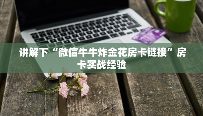 讲解下“微信牛牛炸金花房卡链接”房卡实战经验 讲解下“微信牛牛炸金花房卡链接”房卡实战经验