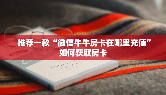 推荐一款“微信牛牛房卡在哪里充值”如何获取房卡 推荐一款“微信牛牛房卡在哪里充值”如何获取房卡