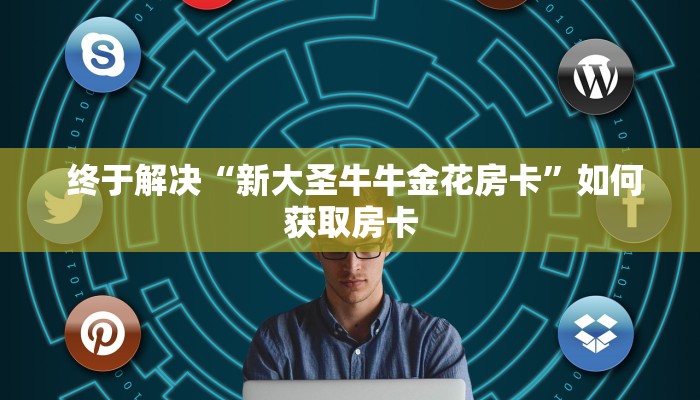终于解决“新大圣牛牛金花房卡”如何获取房卡 终于解决“新大圣牛牛金花房卡”如何获取房卡