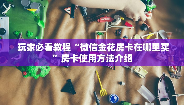告诉你在哪找到“微信炸金花房卡怎么购买”详细房卡点评 告诉你在哪找到“微信炸金花房卡怎么购买”详细房卡点评