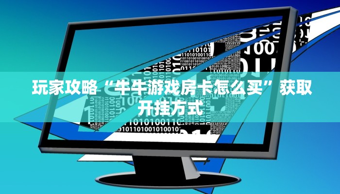  玩家攻略“牛牛游戏房卡怎么买”获取开挂方式