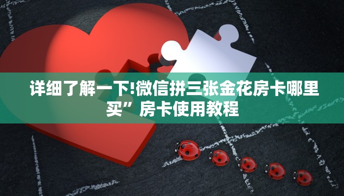 详细了解一下!微信拼三张金花房卡哪里买”房卡使用教程 详细了解一下!微信拼三张金花房卡哪里买”房卡使用教程