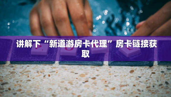 讲解下“新道游房卡代理”房卡链接获取 讲解下“新道游房卡代理”房卡链接获取