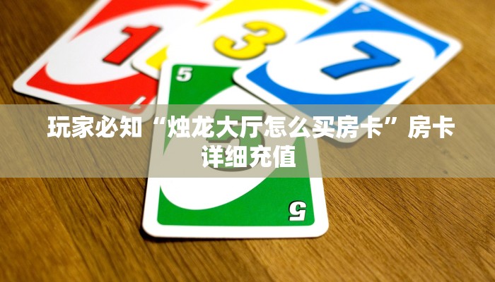 玩家必知“烛龙大厅怎么买房卡”房卡详细充值 玩家必知“烛龙大厅怎么买房卡”房卡详细充值