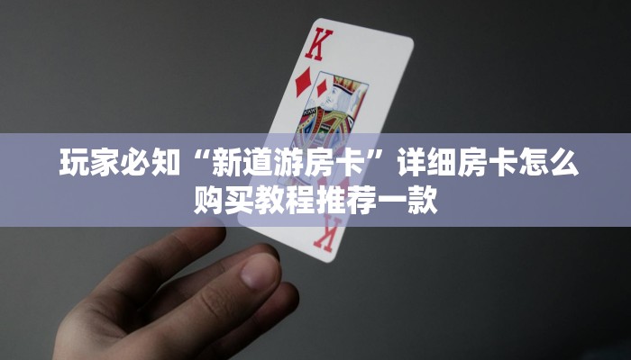 玩家必知“新道游房卡”详细房卡怎么购买教程推荐一款 玩家必知“新道游房卡”详细房卡怎么购买教程推荐一款