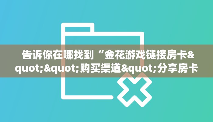  告诉你在哪找到“金花游戏链接房卡""购买渠道"分享房卡给大家