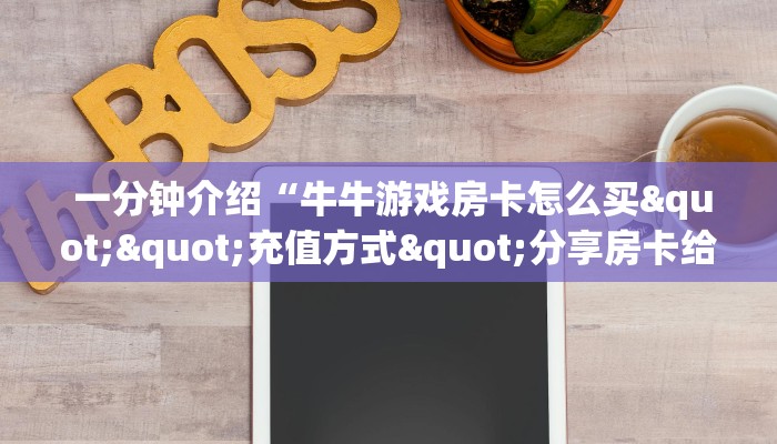  一分钟介绍“牛牛游戏房卡怎么买""充值方式"分享房卡给大家