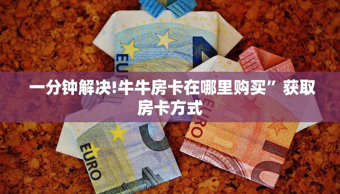 一分钟解决!牛牛房卡在哪里购买”获取房卡方式 一分钟解决!牛牛房卡在哪里购买”获取房卡方式