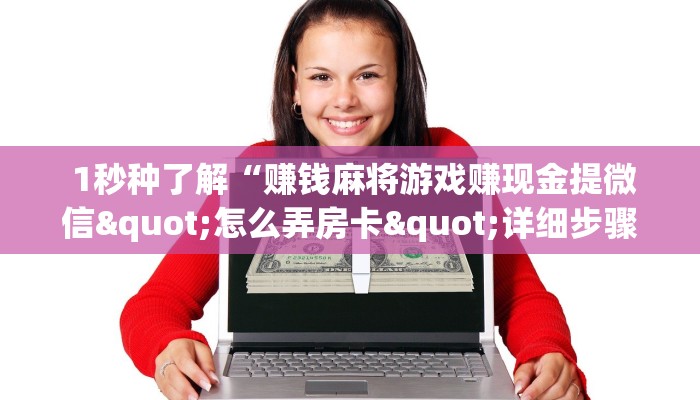 1秒种了解“赚钱麻将游戏赚现金提微信"怎么弄房卡"详细步骤分享!!! 1秒种了解“赚钱麻将游戏赚现金提微信"怎么弄房卡"详细步骤分享!!!