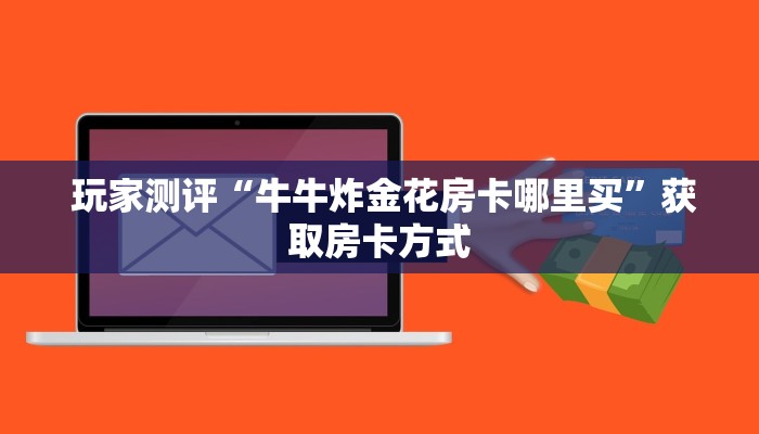  独家解读“微信牛牛房卡链接怎么买”获取房卡方式