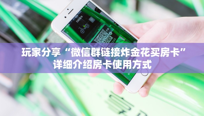 玩家分享“微信群链接炸金花买房卡”详细介绍房卡使用方式 玩家分享“微信群链接炸金花买房卡”详细介绍房卡使用方式