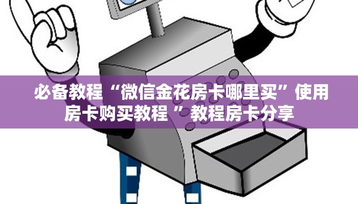 必备教程“微信金花房卡哪里买”使用房卡购买教程 ”教程房卡分享