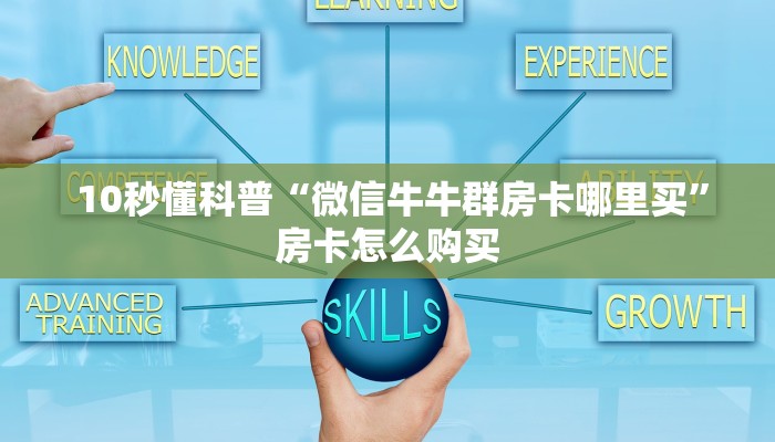 10秒懂科普“微信牛牛群房卡哪里买”房卡怎么购买 10秒懂科普“微信牛牛群房卡哪里买”房卡怎么购买
