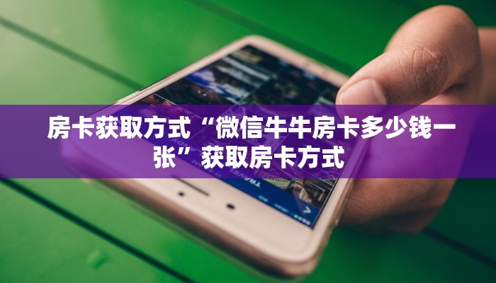  房卡获取方式“微信牛牛房卡多少钱一张”获取房卡方式