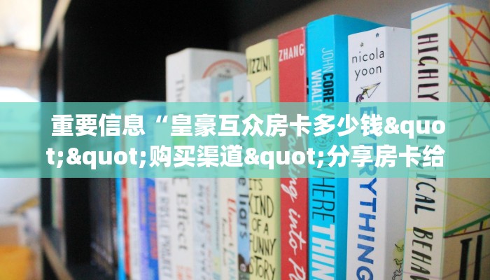 重要信息“皇豪互众房卡多少钱""购买渠道"分享房卡给大家 重要信息“皇豪互众房卡多少钱""购买渠道"分享房卡给大家