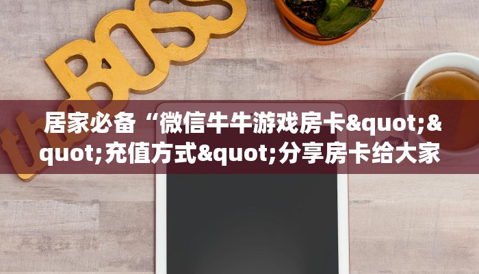 居家必备“微信牛牛游戏房卡""充值方式"分享房卡给大家 居家必备“微信牛牛游戏房卡""充值方式"分享房卡给大家