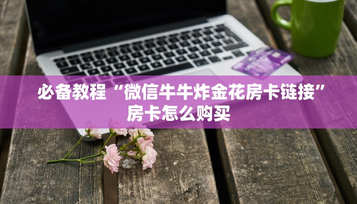 玩家科普“微信金花挂200一天在哪找”教程房卡分享 玩家科普“微信金花挂200一天在哪找”教程房卡分享