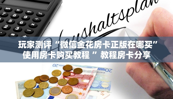 玩家测评“微信金花房卡正版在哪买”使用房卡购买教程 ”教程房卡分享 玩家测评“微信金花房卡正版在哪买”使用房卡购买教程 ”教程房卡分享