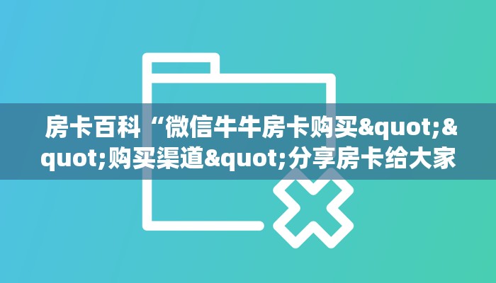  房卡百科“微信牛牛房卡购买""购买渠道"分享房卡给大家