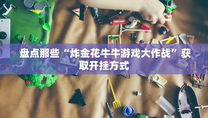  盘点那些“炸金花牛牛游戏大作战”获取开挂方式