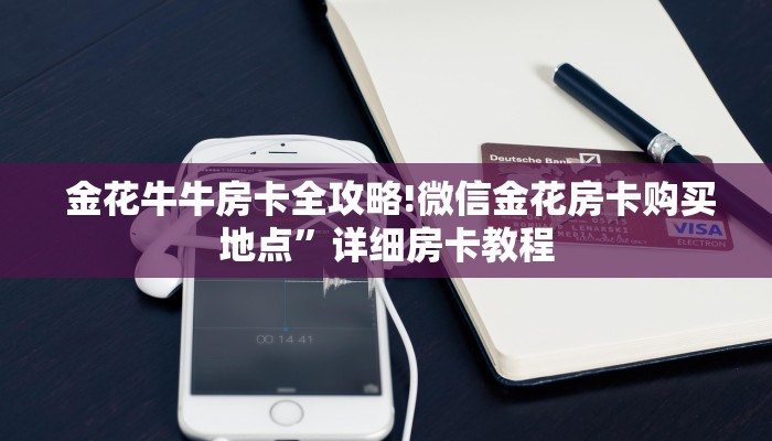 金花牛牛房卡全攻略!微信金花房卡购买地点”详细房卡教程 金花牛牛房卡全攻略!微信金花房卡购买地点”详细房卡教程