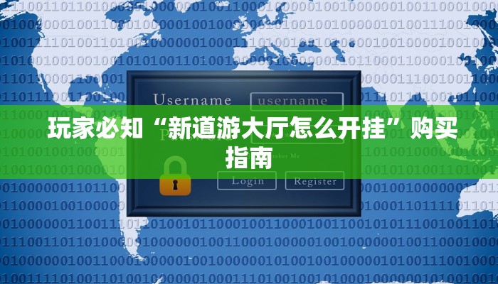玩家必知“新道游大厅怎么开挂”购买指南 玩家必知“新道游大厅怎么开挂”购买指南