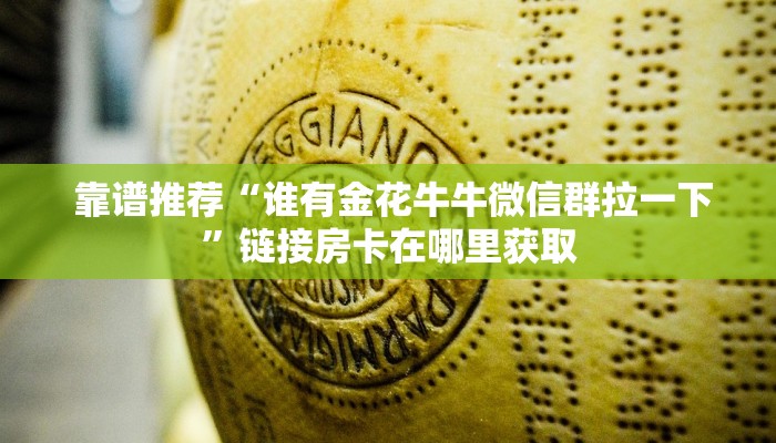 靠谱推荐“谁有金花牛牛微信群拉一下”链接房卡在哪里获取 靠谱推荐“谁有金花牛牛微信群拉一下”链接房卡在哪里获取