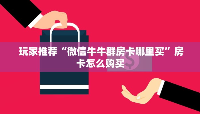 玩家推荐“微信牛牛群房卡哪里买”房卡怎么购买 玩家推荐“微信牛牛群房卡哪里买”房卡怎么购买