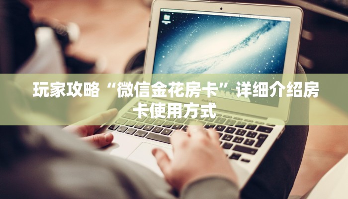 玩家攻略“微信金花房卡”详细介绍房卡使用方式 玩家攻略“微信金花房卡”详细介绍房卡使用方式