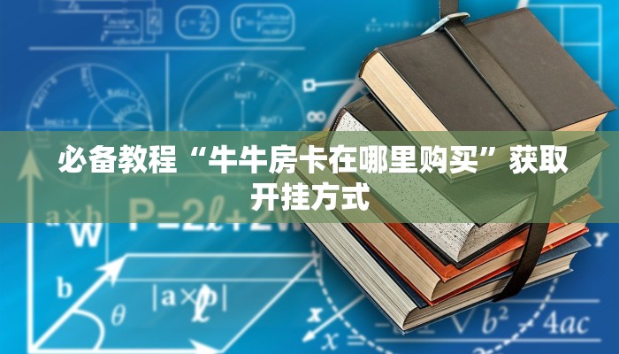 必备教程“牛牛房卡在哪里购买”获取开挂方式 必备教程“牛牛房卡在哪里购买”获取开挂方式