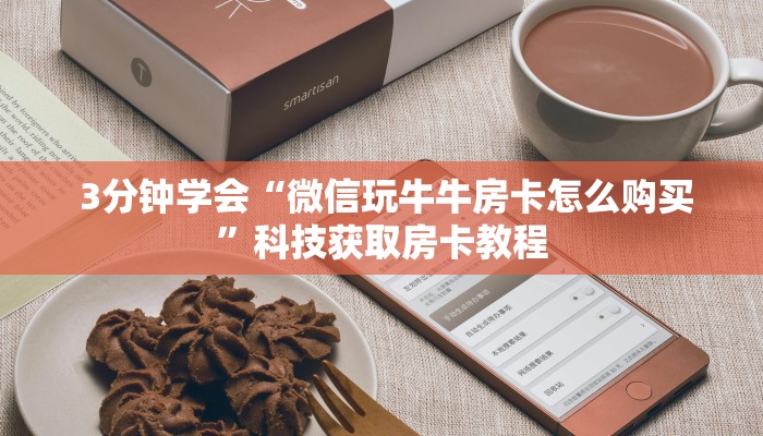 3分钟学会“微信玩牛牛房卡怎么购买”科技获取房卡教程 3分钟学会“微信玩牛牛房卡怎么购买”科技获取房卡教程