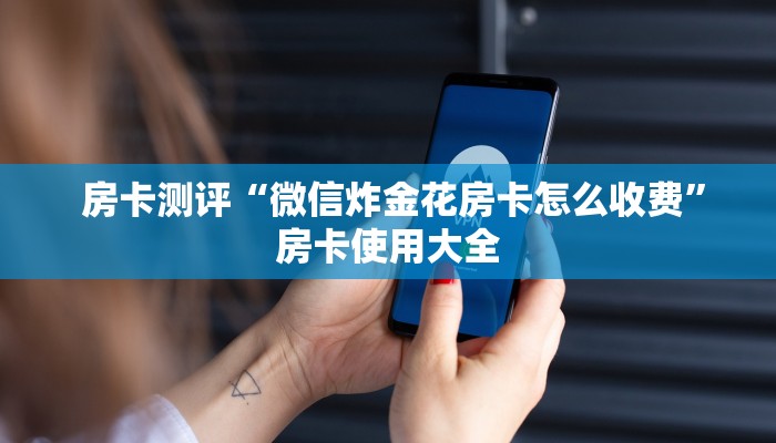  房卡测评“微信炸金花房卡怎么收费”房卡使用大全