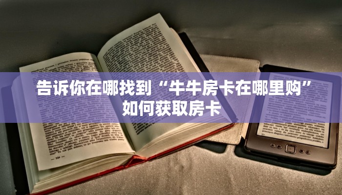  告诉你在哪找到“牛牛房卡在哪里购”如何获取房卡