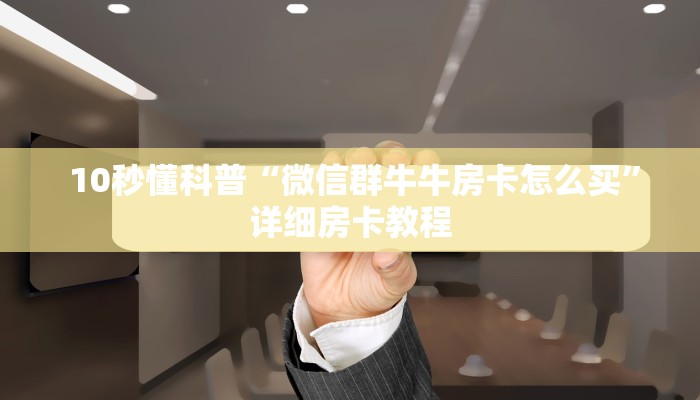  10秒懂科普“微信群牛牛房卡怎么买”详细房卡教程
