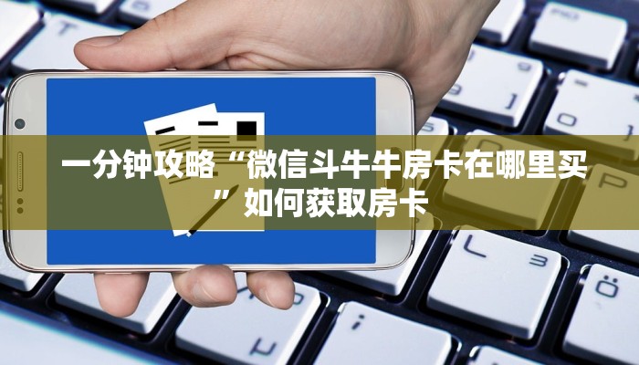 一分钟攻略“微信斗牛牛房卡在哪里买”如何获取房卡 一分钟攻略“微信斗牛牛房卡在哪里买”如何获取房卡